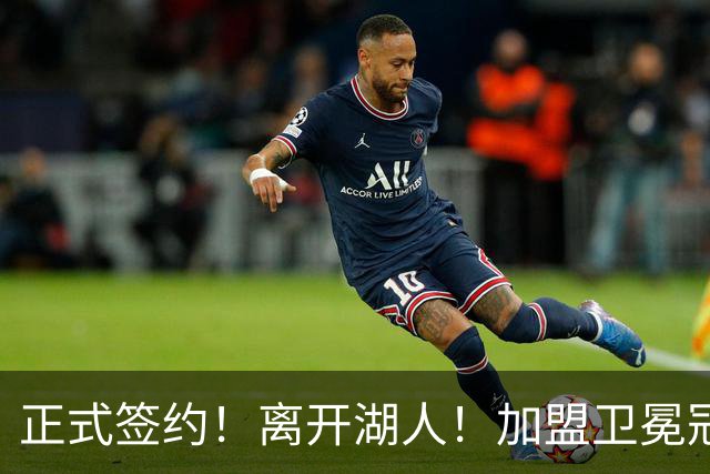 正式签约！离开湖人！加盟卫冕冠军
