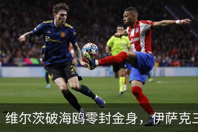 维尔茨破海鸥零封金身，伊萨克三连斩，利物浦2-0复仇布莱顿