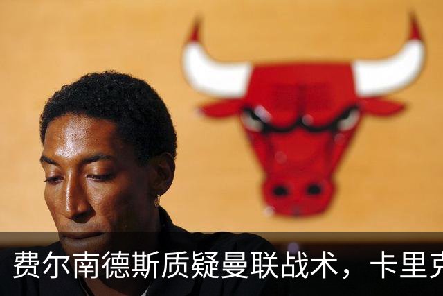 费尔南德斯质疑曼联战术，卡里克当场反驳